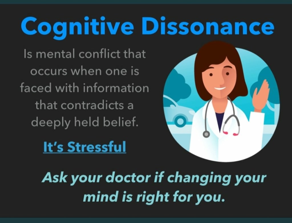 Cognitive dissonance is mental conflict that occurs when one is faced with information that contradicts a deeply held belief.  It's stressful.  Ask your doctor if changing your mind is right for you.